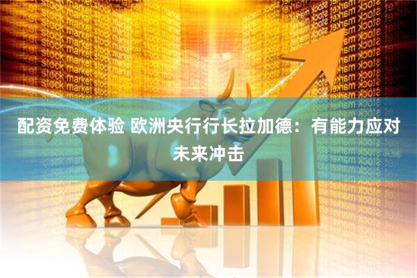 配资免费体验 欧洲央行行长拉加德：有能力应对未来冲击