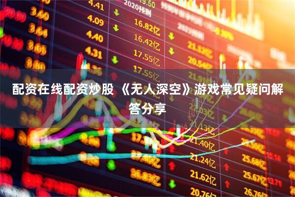 配资在线配资炒股 《无人深空》游戏常见疑问解答分享